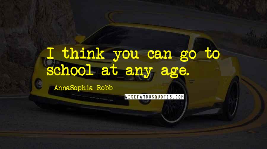 AnnaSophia Robb Quotes: I think you can go to school at any age.