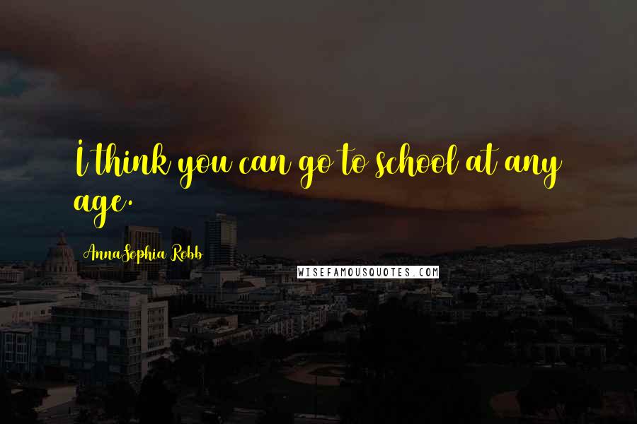 AnnaSophia Robb Quotes: I think you can go to school at any age.