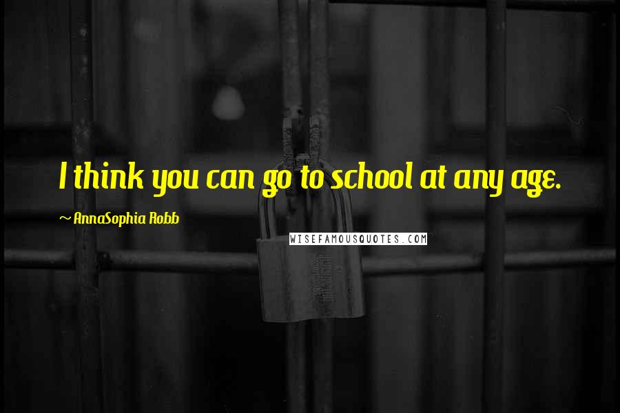 AnnaSophia Robb Quotes: I think you can go to school at any age.