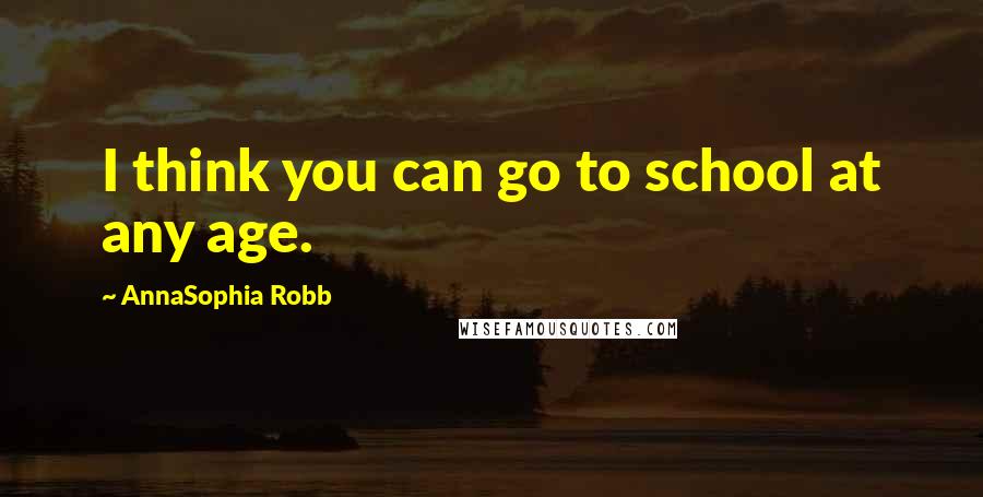 AnnaSophia Robb Quotes: I think you can go to school at any age.
