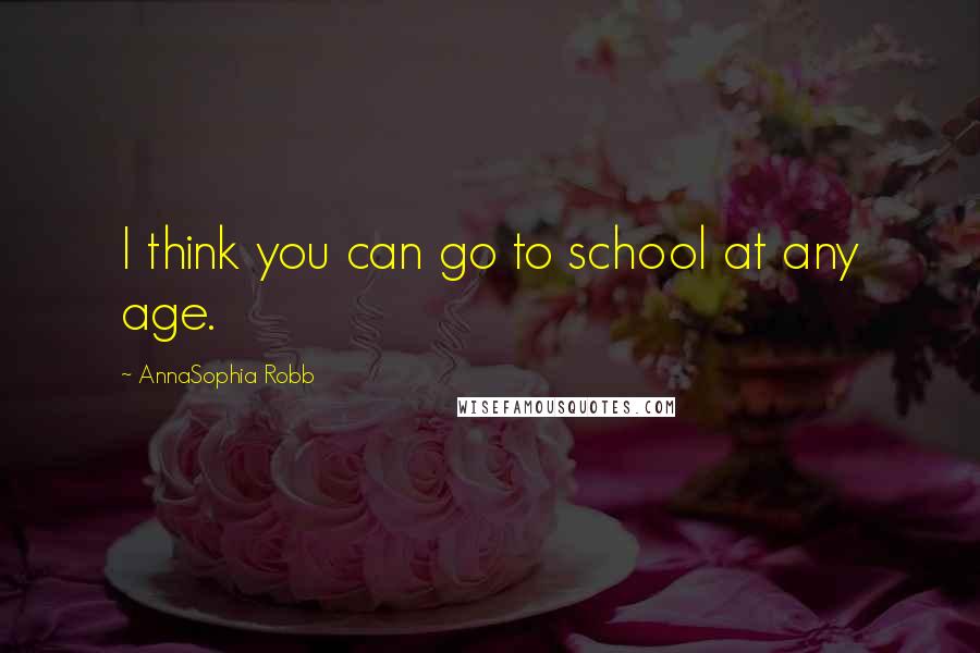 AnnaSophia Robb Quotes: I think you can go to school at any age.