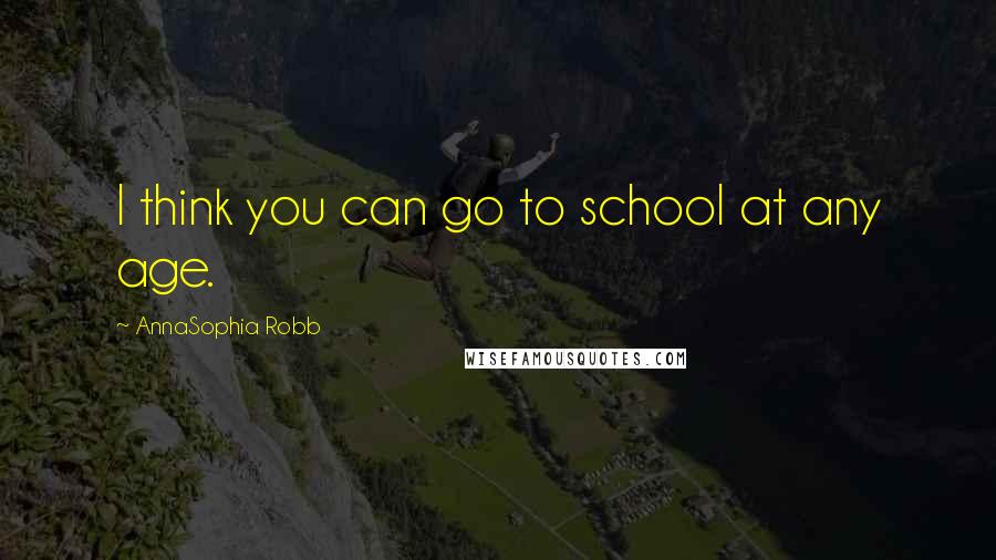 AnnaSophia Robb Quotes: I think you can go to school at any age.