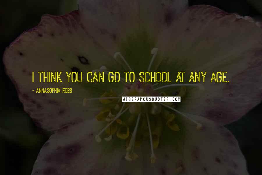 AnnaSophia Robb Quotes: I think you can go to school at any age.