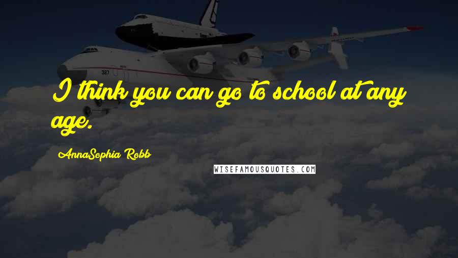 AnnaSophia Robb Quotes: I think you can go to school at any age.