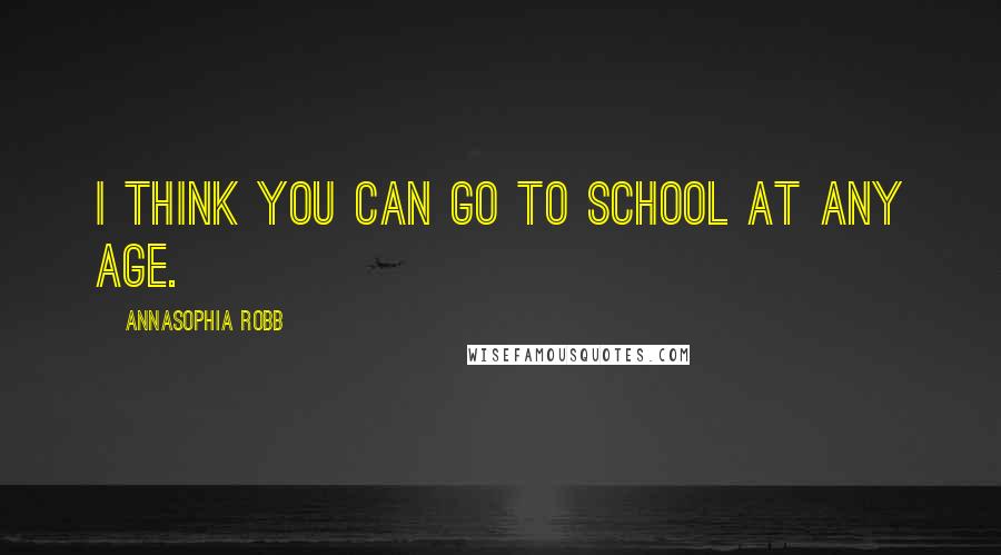 AnnaSophia Robb Quotes: I think you can go to school at any age.