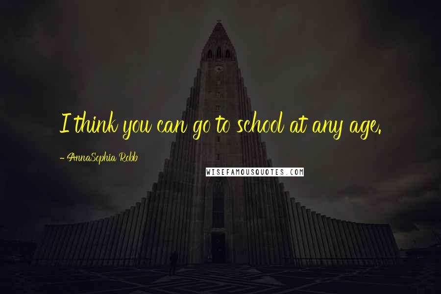 AnnaSophia Robb Quotes: I think you can go to school at any age.