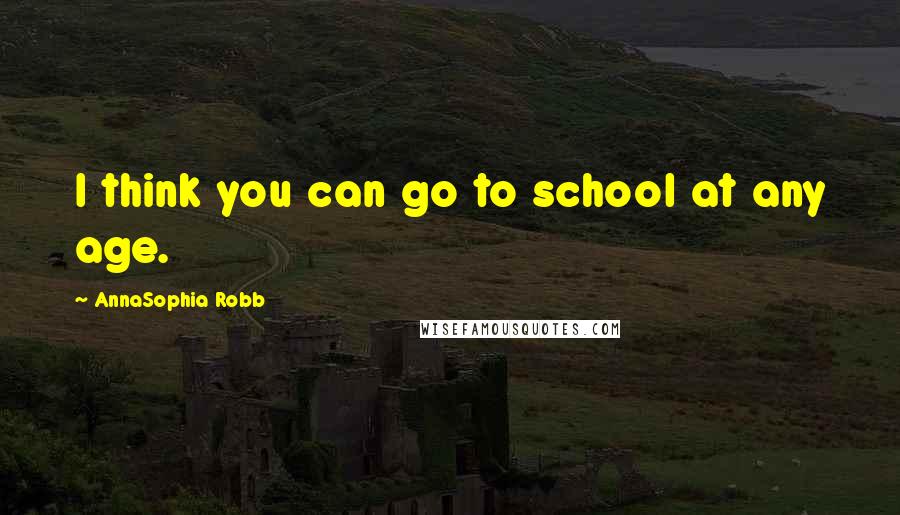 AnnaSophia Robb Quotes: I think you can go to school at any age.