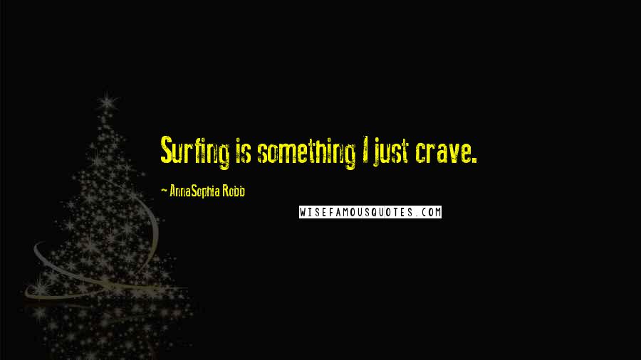 AnnaSophia Robb Quotes: Surfing is something I just crave.