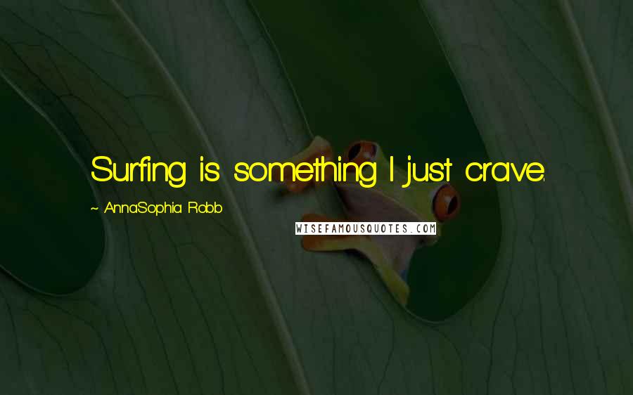 AnnaSophia Robb Quotes: Surfing is something I just crave.
