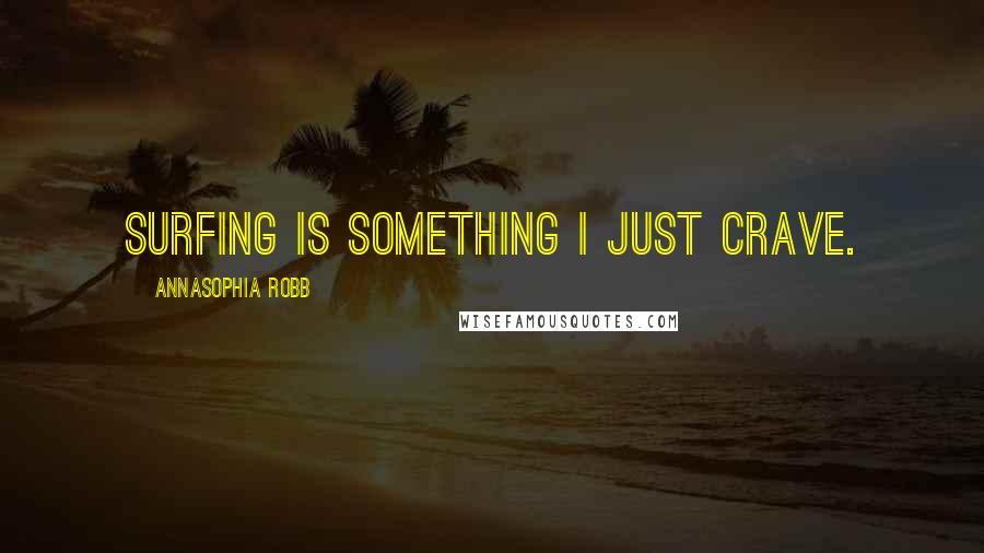 AnnaSophia Robb Quotes: Surfing is something I just crave.