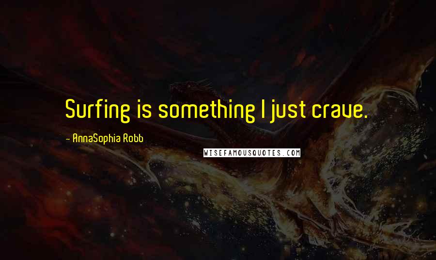 AnnaSophia Robb Quotes: Surfing is something I just crave.