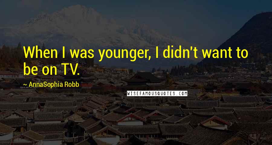 AnnaSophia Robb Quotes: When I was younger, I didn't want to be on TV.