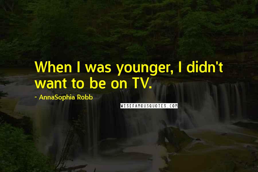 AnnaSophia Robb Quotes: When I was younger, I didn't want to be on TV.