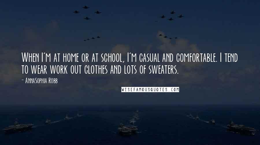 AnnaSophia Robb Quotes: When I'm at home or at school, I'm casual and comfortable. I tend to wear work out clothes and lots of sweaters.