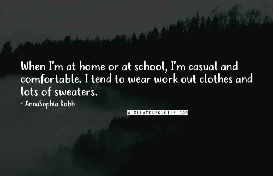 AnnaSophia Robb Quotes: When I'm at home or at school, I'm casual and comfortable. I tend to wear work out clothes and lots of sweaters.