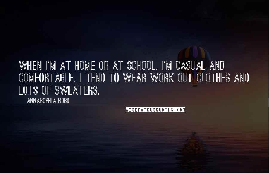 AnnaSophia Robb Quotes: When I'm at home or at school, I'm casual and comfortable. I tend to wear work out clothes and lots of sweaters.
