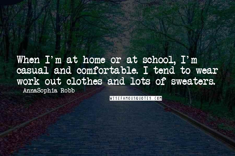 AnnaSophia Robb Quotes: When I'm at home or at school, I'm casual and comfortable. I tend to wear work out clothes and lots of sweaters.