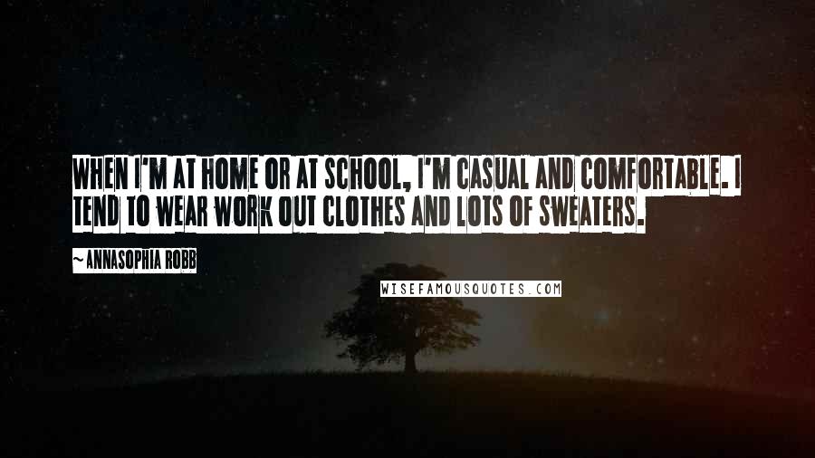 AnnaSophia Robb Quotes: When I'm at home or at school, I'm casual and comfortable. I tend to wear work out clothes and lots of sweaters.