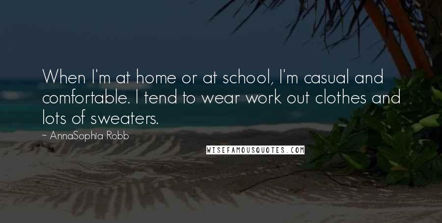 AnnaSophia Robb Quotes: When I'm at home or at school, I'm casual and comfortable. I tend to wear work out clothes and lots of sweaters.
