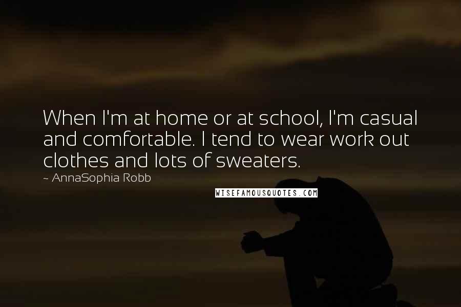 AnnaSophia Robb Quotes: When I'm at home or at school, I'm casual and comfortable. I tend to wear work out clothes and lots of sweaters.