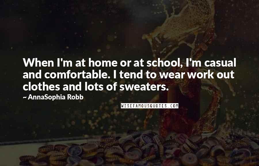 AnnaSophia Robb Quotes: When I'm at home or at school, I'm casual and comfortable. I tend to wear work out clothes and lots of sweaters.