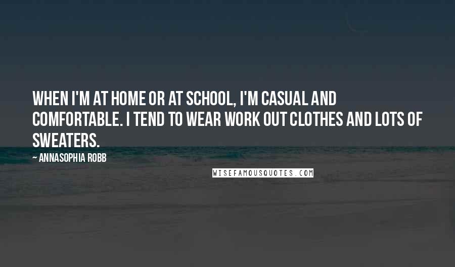 AnnaSophia Robb Quotes: When I'm at home or at school, I'm casual and comfortable. I tend to wear work out clothes and lots of sweaters.