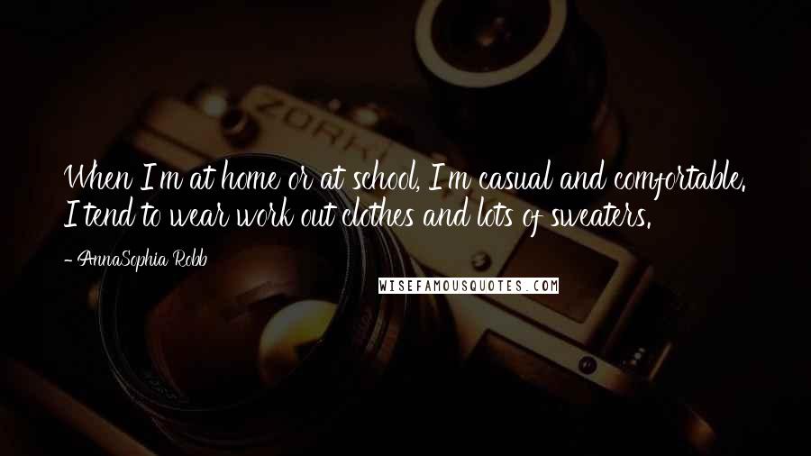 AnnaSophia Robb Quotes: When I'm at home or at school, I'm casual and comfortable. I tend to wear work out clothes and lots of sweaters.