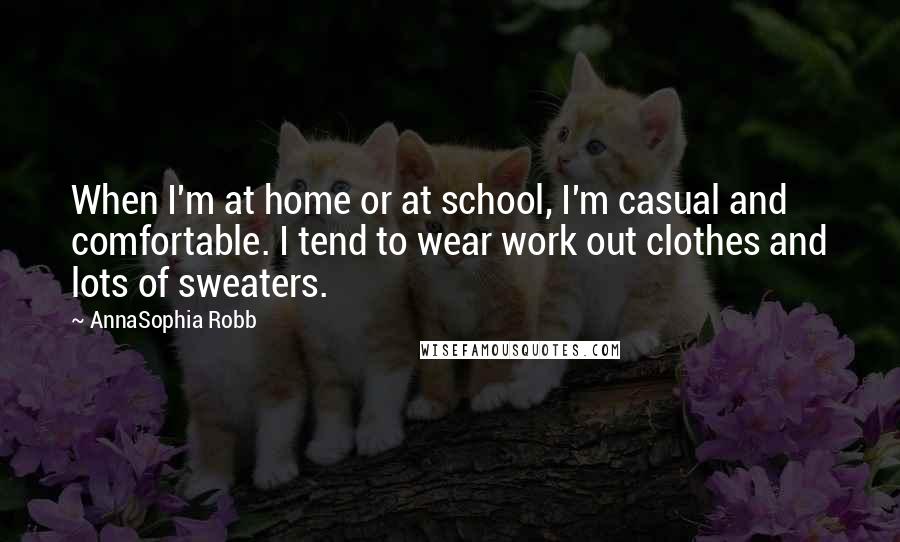 AnnaSophia Robb Quotes: When I'm at home or at school, I'm casual and comfortable. I tend to wear work out clothes and lots of sweaters.