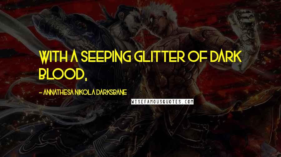 Annathesa Nikola Darksbane Quotes: with a seeping glitter of dark blood,