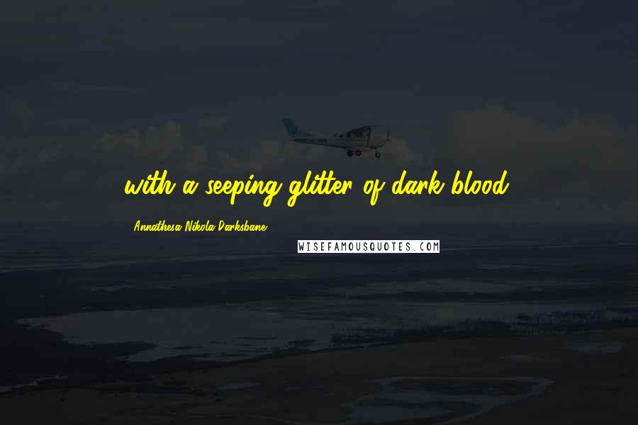 Annathesa Nikola Darksbane Quotes: with a seeping glitter of dark blood,