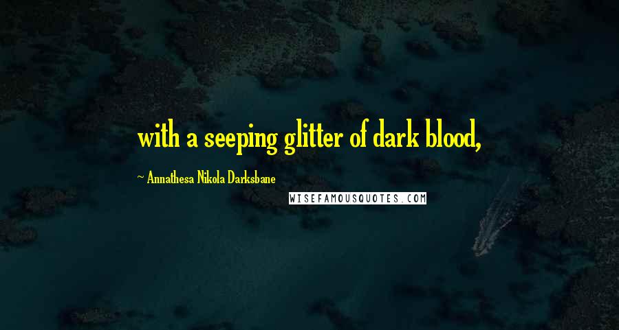 Annathesa Nikola Darksbane Quotes: with a seeping glitter of dark blood,