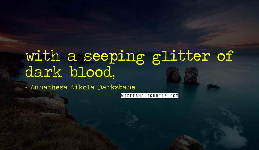 Annathesa Nikola Darksbane Quotes: with a seeping glitter of dark blood,