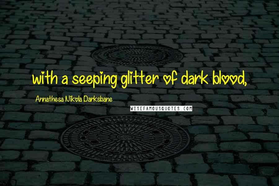 Annathesa Nikola Darksbane Quotes: with a seeping glitter of dark blood,