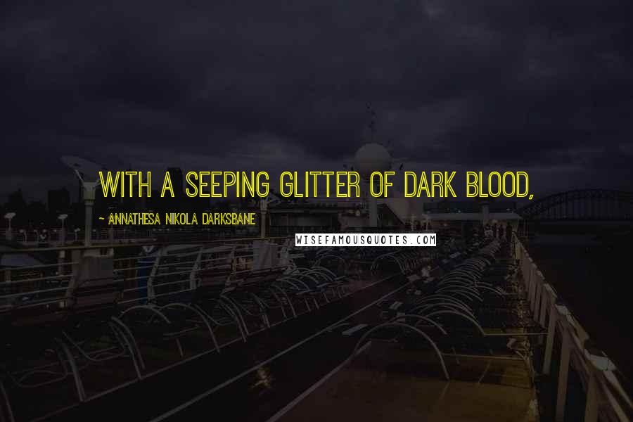 Annathesa Nikola Darksbane Quotes: with a seeping glitter of dark blood,