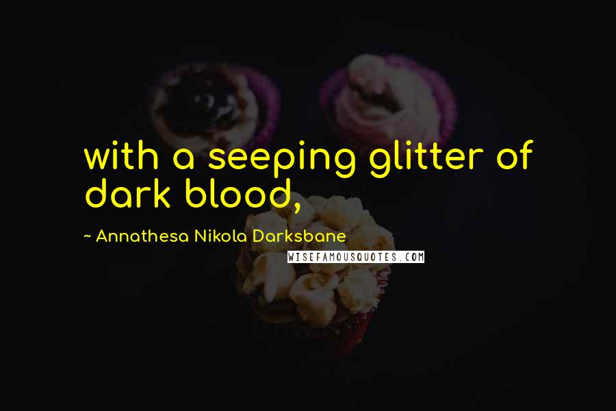 Annathesa Nikola Darksbane Quotes: with a seeping glitter of dark blood,