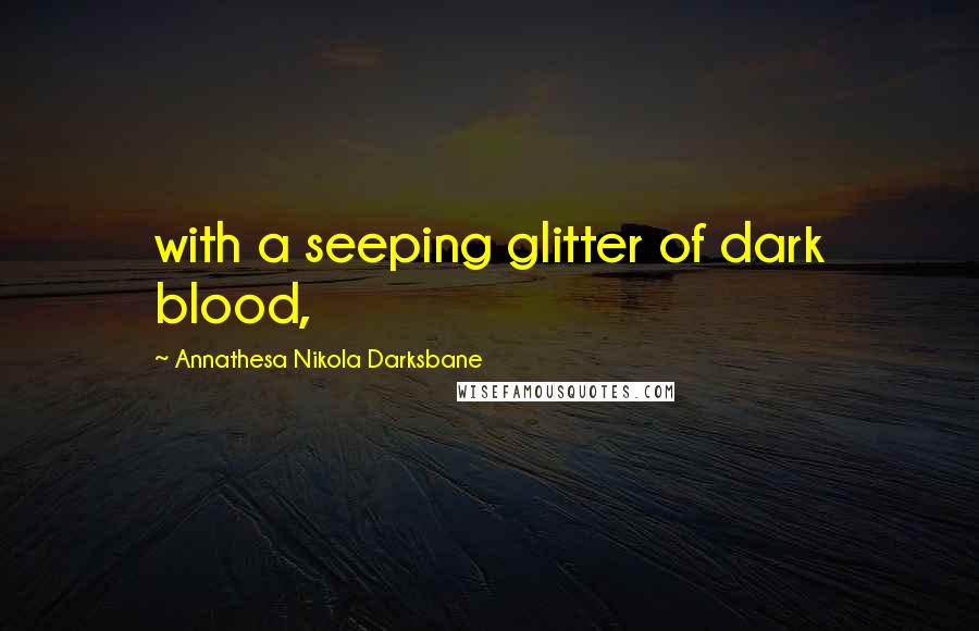 Annathesa Nikola Darksbane Quotes: with a seeping glitter of dark blood,