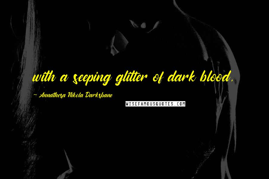 Annathesa Nikola Darksbane Quotes: with a seeping glitter of dark blood,