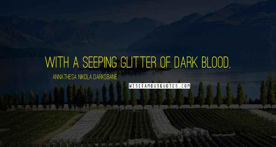 Annathesa Nikola Darksbane Quotes: with a seeping glitter of dark blood,