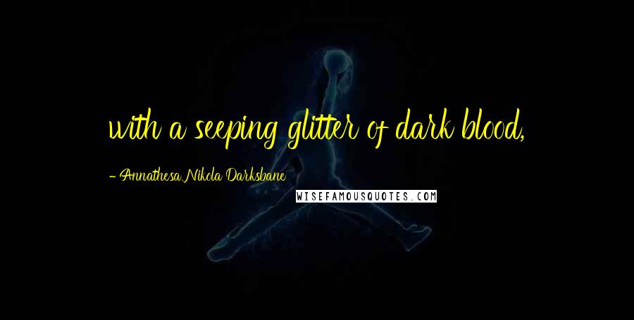 Annathesa Nikola Darksbane Quotes: with a seeping glitter of dark blood,