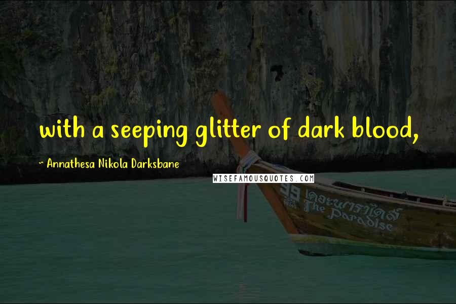 Annathesa Nikola Darksbane Quotes: with a seeping glitter of dark blood,