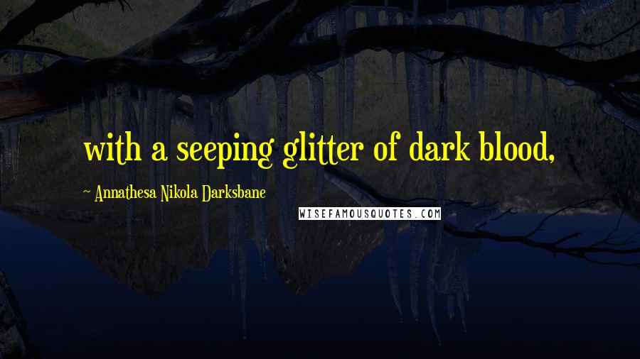 Annathesa Nikola Darksbane Quotes: with a seeping glitter of dark blood,