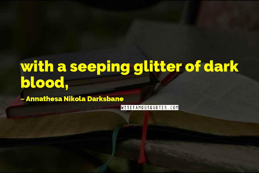 Annathesa Nikola Darksbane Quotes: with a seeping glitter of dark blood,
