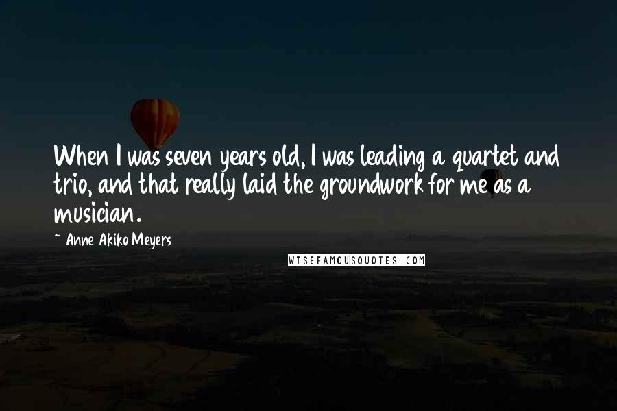 Anne Akiko Meyers Quotes: When I was seven years old, I was leading a quartet and trio, and that really laid the groundwork for me as a musician.