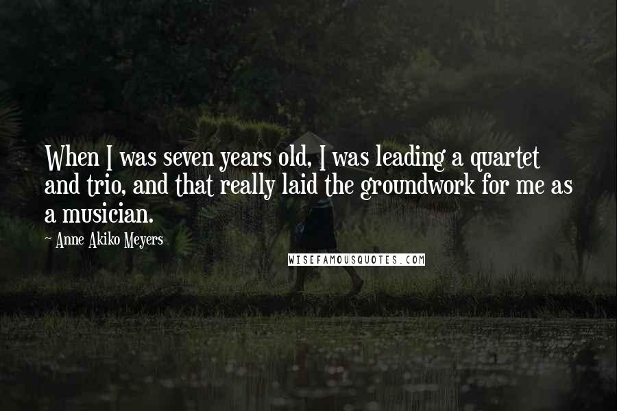 Anne Akiko Meyers Quotes: When I was seven years old, I was leading a quartet and trio, and that really laid the groundwork for me as a musician.