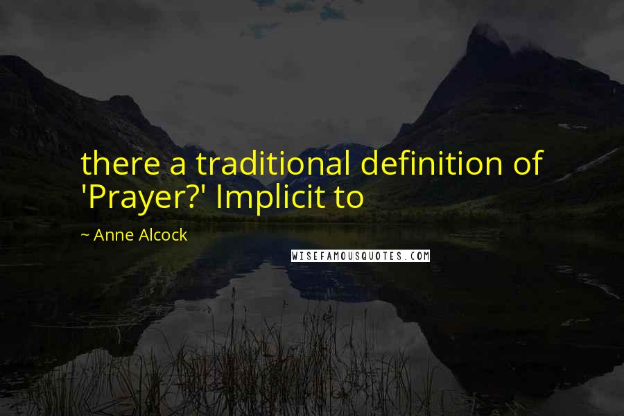 Anne Alcock Quotes: there a traditional definition of 'Prayer?' Implicit to