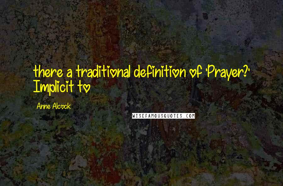 Anne Alcock Quotes: there a traditional definition of 'Prayer?' Implicit to