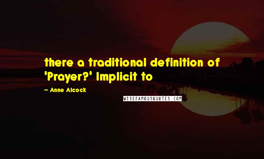 Anne Alcock Quotes: there a traditional definition of 'Prayer?' Implicit to