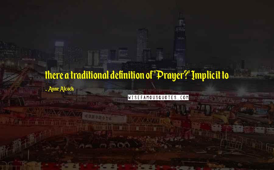 Anne Alcock Quotes: there a traditional definition of 'Prayer?' Implicit to