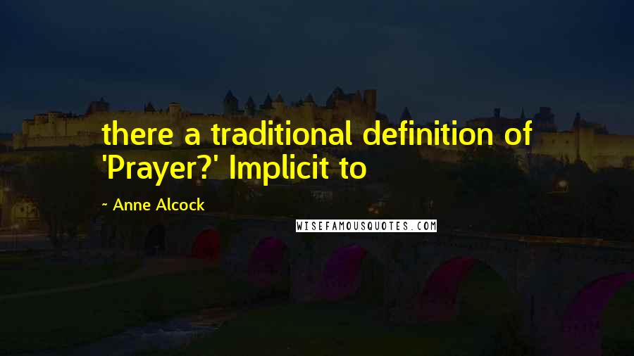 Anne Alcock Quotes: there a traditional definition of 'Prayer?' Implicit to