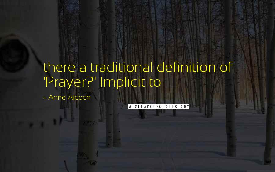 Anne Alcock Quotes: there a traditional definition of 'Prayer?' Implicit to